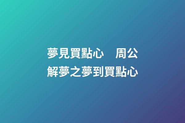夢見買點心　周公解夢之夢到買點心